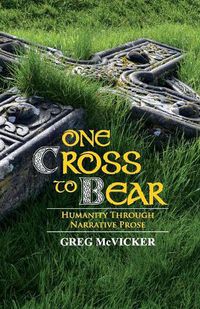 Cover image for One Cross to Bear: Humanity through Narrative Prose