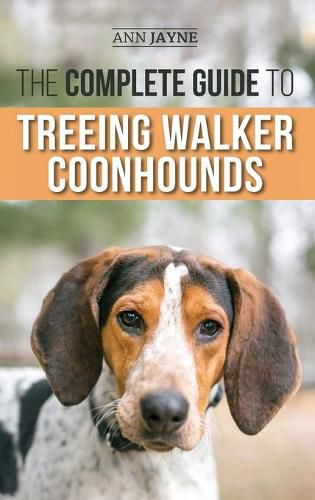 Cover image for The Complete Guide to Treeing Walker Coonhounds: Finding, Raising, Training, Feeding, Exercising, Socializing, and Loving Your New Walker Coonhound Puppy