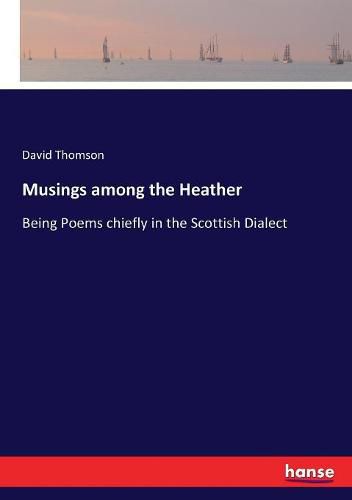 Musings among the Heather: Being Poems chiefly in the Scottish Dialect