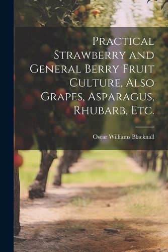 Practical Strawberry and General Berry Fruit Culture, Also Grapes, Asparagus, Rhubarb, etc.