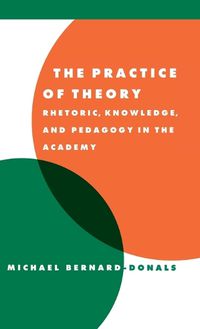 Cover image for The Practice of Theory: Rhetoric, Knowledge, and Pedagogy in the Academy