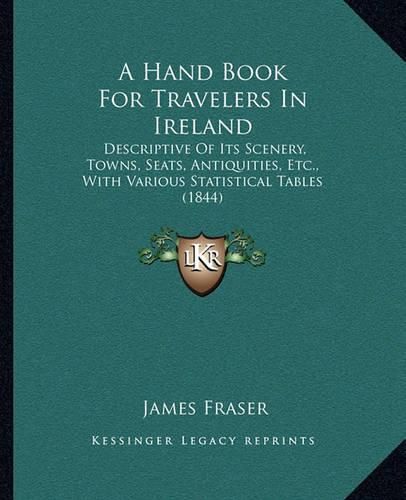 A Hand Book for Travelers in Ireland: Descriptive of Its Scenery, Towns, Seats, Antiquities, Etc., with Various Statistical Tables (1844)