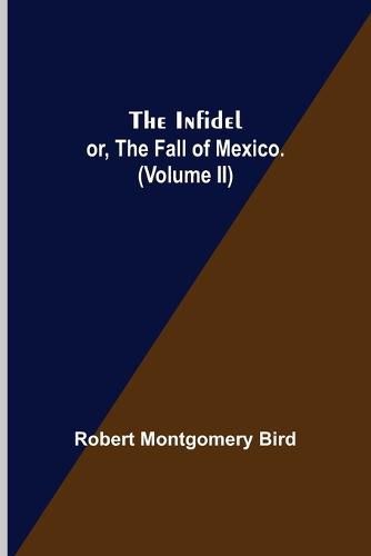 Cover image for The Infidel; or, the Fall of Mexico. (Volume II)