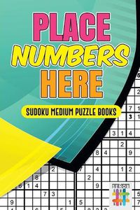 Cover image for Place Numbers Here Sudoku Medium Puzzle Books