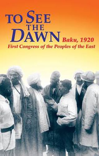 Cover image for To See the Dawn: Baku, 1920 - First Congress of the Peoples of the East