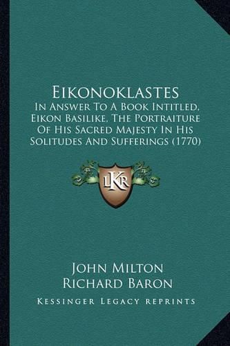 Eikonoklastes: In Answer to a Book Intitled, Eikon Basilike, the Portraiture of His Sacred Majesty in His Solitudes and Sufferings (1770)