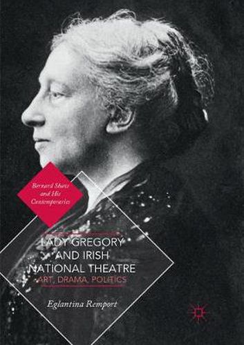 Lady Gregory and Irish National Theatre: Art, Drama, Politics
