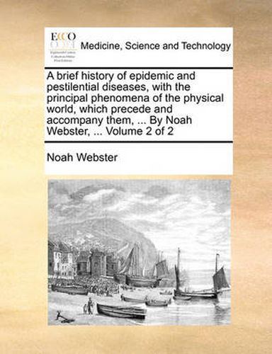 Cover image for A Brief History of Epidemic and Pestilential Diseases, with the Principal Phenomena of the Physical World, Which Precede and Accompany Them, ... by Noah Webster, ... Volume 2 of 2