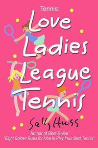 Cover image for Tennis: LOVE LADIES LEAGUE TENNIS: (Delightful Insights and Instruction on Ladies Doubles Play, Strategies, and Fun)