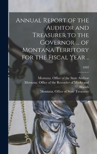 Cover image for Annual Report of the Auditor and Treasurer to the Governor ... of Montana Territory for the Fiscal Year ..; 1882