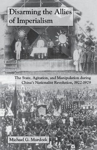 Cover image for Disarming the Allies of Imperialism: The State, Agitation, and Manipulation during China's Nationalist Revolution, 1922-1929