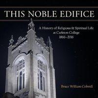 Cover image for This Noble Edifice: A History of Religious and Spiritual Life at Carleton College, 1866-2016