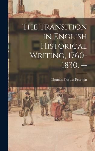 The Transition in English Historical Writing, 1760-1830. --