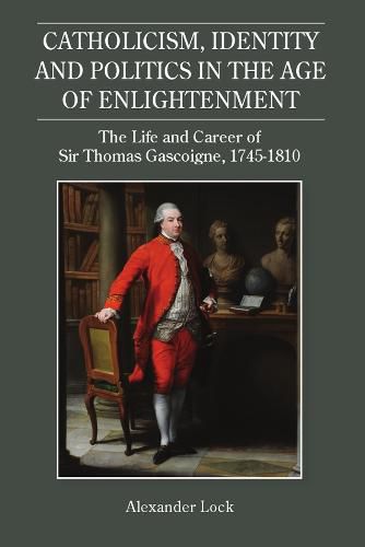 Cover image for Catholicism, Identity and Politics in the Age of Enlightenment: The Life and Career of Sir Thomas Gascoigne, 1745-1810