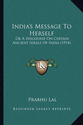 Cover image for India's Message to Herself: Or a Discourse on Certain Ancient Ideals of India (1914)