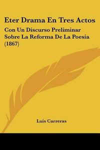 Cover image for Eter Drama En Tres Actos: Con Un Discurso Preliminar Sobre La Reforma de La Poesia (1867)