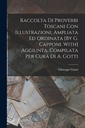 Cover image for Raccolta Di Proverbi Toscani Con Illustrazioni, Ampliata Ed Ordinata [By G. Capponi. With] Aggiunta, Compilata Per Cura Di A. Gotti
