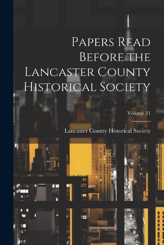 Cover image for Papers Read Before the Lancaster County Historical Society; Volume 21