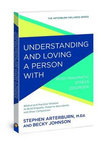 Cover image for Understanding and Loving a Person with Post-Traumatic Stress Disorder: Biblical and Practical Wisdom to Build Empathy, Preserve Boundaries, and Show Compassion