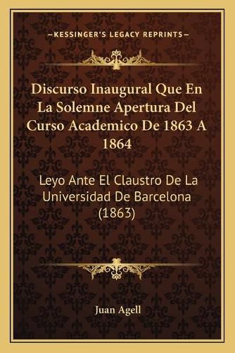 Cover image for Discurso Inaugural Que En La Solemne Apertura del Curso Academico de 1863 a 1864: Leyo Ante El Claustro de La Universidad de Barcelona (1863)