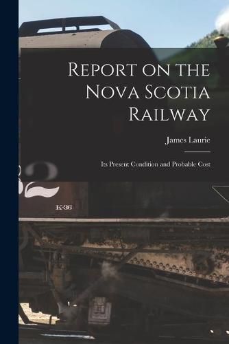 Cover image for Report on the Nova Scotia Railway [microform]: Its Present Condition and Probable Cost