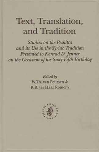 Text, Translation, and Tradition: Studies on the Peshitta and its Use in the Syriac Tradition Presented to Konrad D. Jenner on the Occasion of his Sixty-Fifth Birthday