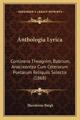 Cover image for Anthologia Lyrica: Continens Theognim, Babrium, Anacreontea Cum Ceterorum Poetarum Reliquiis Selectis (1868)