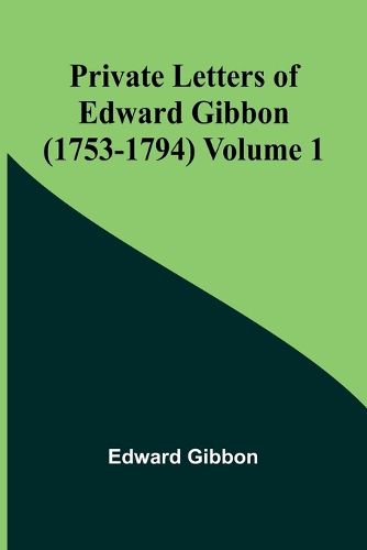 Private Letters of Edward Gibbon (1753-1794) Volume 1