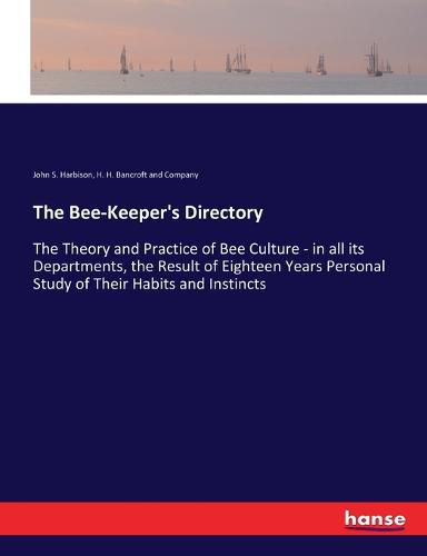 Cover image for The Bee-Keeper's Directory: The Theory and Practice of Bee Culture - in all its Departments, the Result of Eighteen Years Personal Study of Their Habits and Instincts