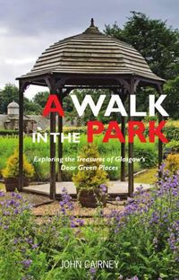 Cover image for A Walk in the Park: Exploring the Treasures of Glasgow's Dear Green Places