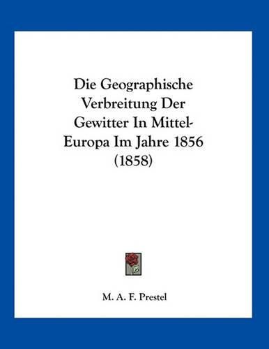 Cover image for Die Geographische Verbreitung Der Gewitter in Mittel-Europa Im Jahre 1856 (1858)