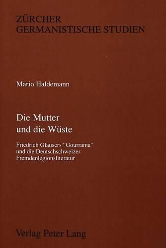 Die Mutter Und Die Wueste: Friedrich Glausers -Gourrama- Und Die Deutschschweizer Fremdenlegionsliteratur