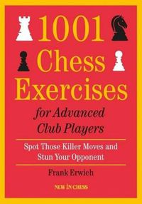 Cover image for 1001 Chess Exercises For Advanced Club Players: Spot Those Killer Moves and Stun Your Opponent