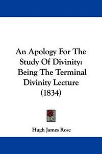 Cover image for An Apology For The Study Of Divinity: Being The Terminal Divinity Lecture (1834)