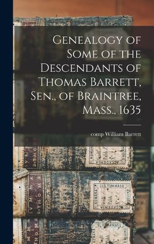 Genealogy of Some of the Descendants of Thomas Barrett, Sen., of Braintree, Mass., 1635