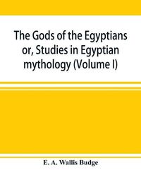 Cover image for The gods of the Egyptians: or, Studies in Egyptian mythology (Volume I)