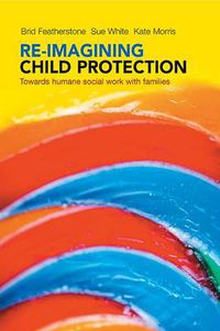 Cover image for Re-imagining Child Protection: Towards Humane Social Work with Families