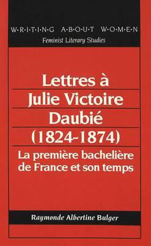 Lettres a Julie Victoire Daubie (1824-1874): La Premiere Bacheliere De France Et Son Temps