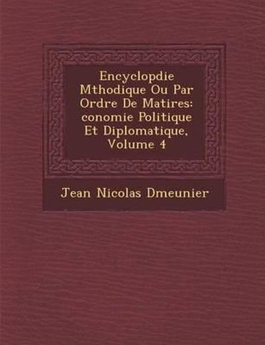 Cover image for Encyclop Die M Thodique Ou Par Ordre de Mati Res: Conomie Politique Et Diplomatique, Volume 4