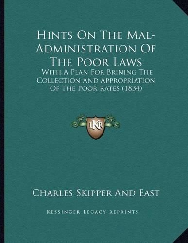 Cover image for Hints on the Mal-Administration of the Poor Laws: With a Plan for Brining the Collection and Appropriation of the Poor Rates (1834)