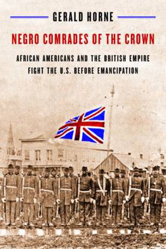 Negro Comrades of the Crown: African Americans and the British Empire Fight the U.S. Before Emancipation