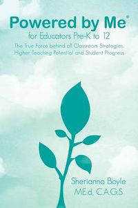 Cover image for Powered by Me(r) for Educators Pre-K to 12: The True Force Behind All Classroom Strategies, Higher Teaching Potential and Student Progress