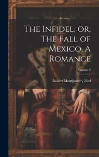 Cover image for The Infidel, or, The Fall of Mexico. A Romance; Volume 2