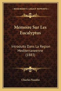 Cover image for Memoire Sur Les Eucalyptus: Introduits Dans La Region Mediterraneenne (1883)