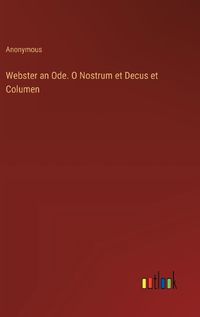 Cover image for Webster an Ode. O Nostrum et Decus et Columen