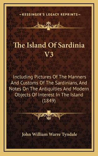 Cover image for The Island of Sardinia V3: Including Pictures of the Manners and Customs of the Sardinians, and Notes on the Antiquities and Modern Objects of Interest in the Island (1849)