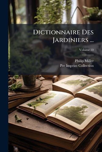 Cover image for Dictionnaire Des Jardiniers ...: Ouvrage Tr. de L'Anglois, Par de Chazelles, Volume 10