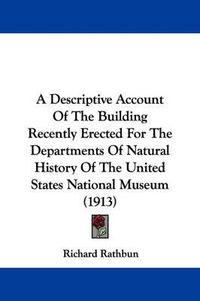 Cover image for A Descriptive Account of the Building Recently Erected for the Departments of Natural History of the United States National Museum (1913)