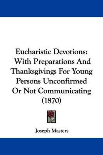 Cover image for Eucharistic Devotions: With Preparations And Thanksgivings For Young Persons Unconfirmed Or Not Communicating (1870)