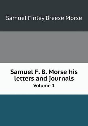 Cover image for Samuel F. B. Morse his letters and journals Volume 1